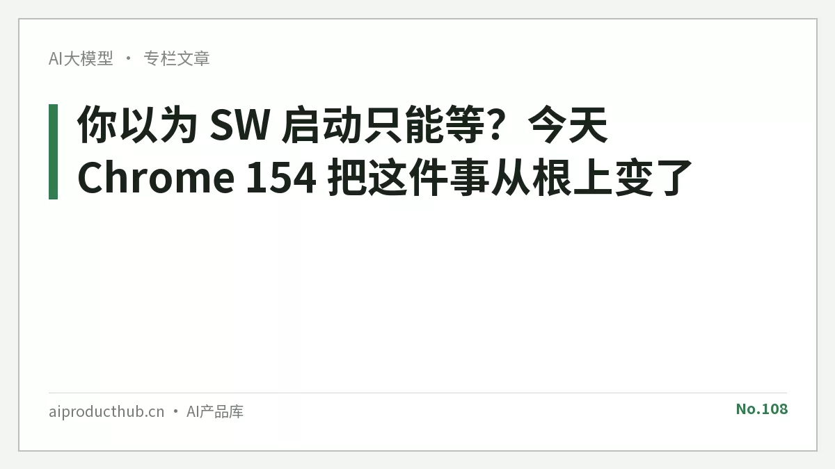 你以为 SW 启动只能等？今天 Chrome 154 把这件事从根上变了-Thumbnail