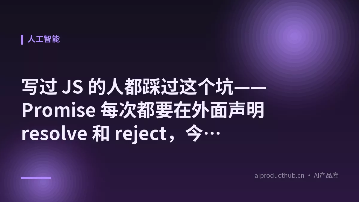 写过 JS 的人都踩过这个坑——Promise 每次都要在外面声明 resolve 和 reject，今天 ES2024 新语法把这件事彻底原生化了-Thumbnail