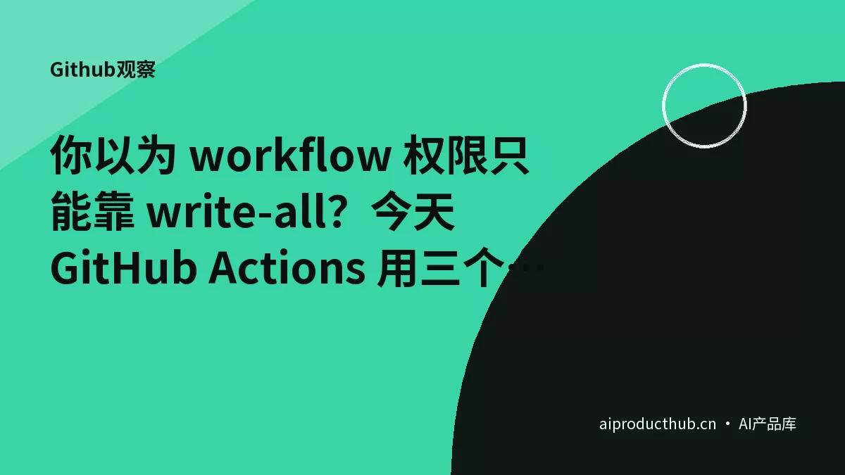 你以为 workflow 权限只能靠 write-all?今天 GitHub Actions 用三个更新把最小权限原则彻底原生化了-Thumbnail 你以为 workflow 权限只能靠 write-all?今天 GitHub Actions 用三个更新把最小权限原则彻底原生化了-Thumbnail