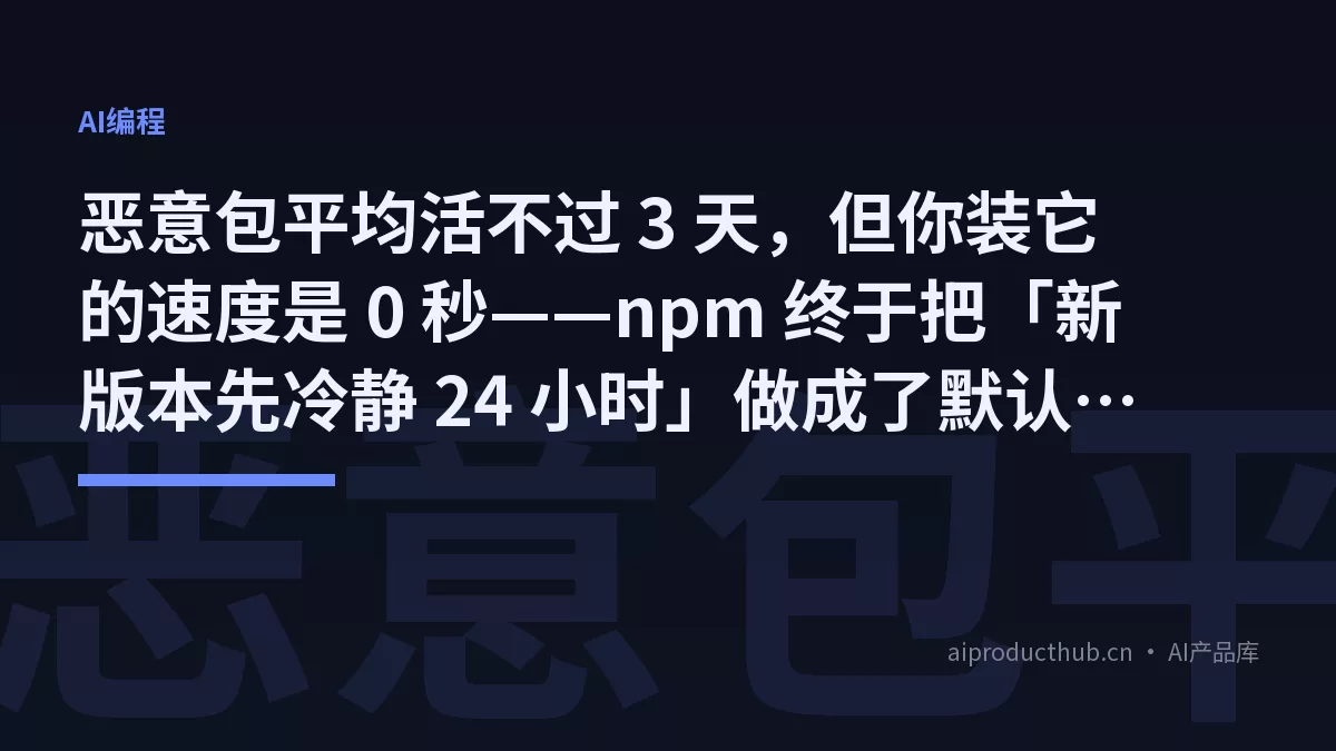 恶意包平均活不过 3 天，但你装它的速度是 0 秒——npm 终于把「新版本先冷静 24 小时」做成了默认能力-Thumbnail