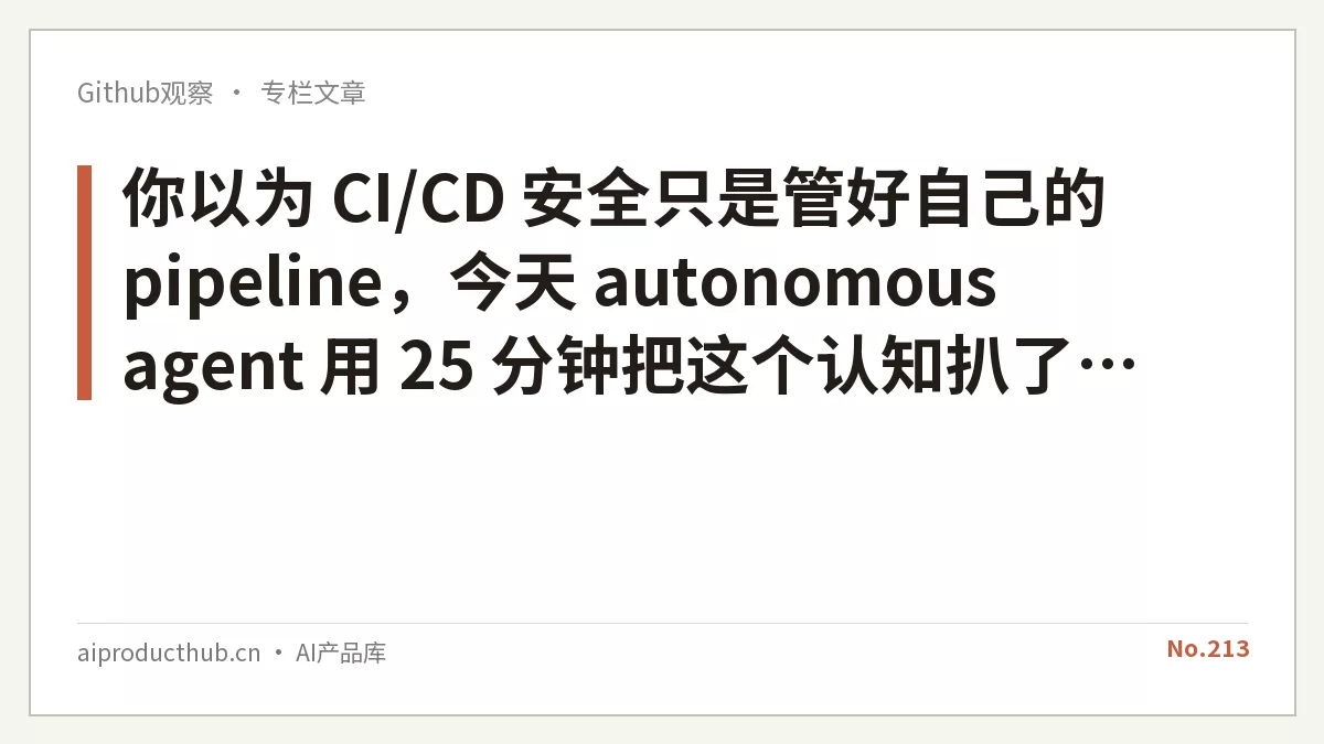 你以为 CI/CD 安全只是管好自己的 pipeline，今天 autonomous agent 用 25 分钟把这个认知扒了个干净-Thumbnail