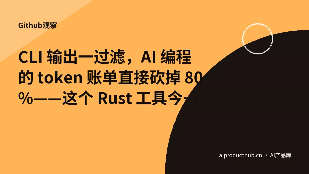 CLI 输出一过滤，AI 编程的 token 账单直接砍掉 80%——这个 Rust 工具今天被 80K 个仓库在用-Thumbnail