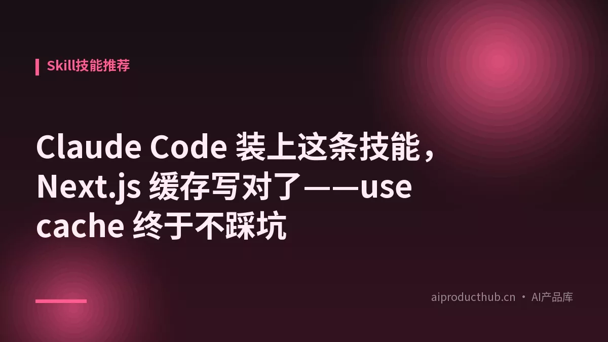 Claude Code 装上这条技能，Next.js 缓存写对了——use cache 终于不踩坑-Thumbnail