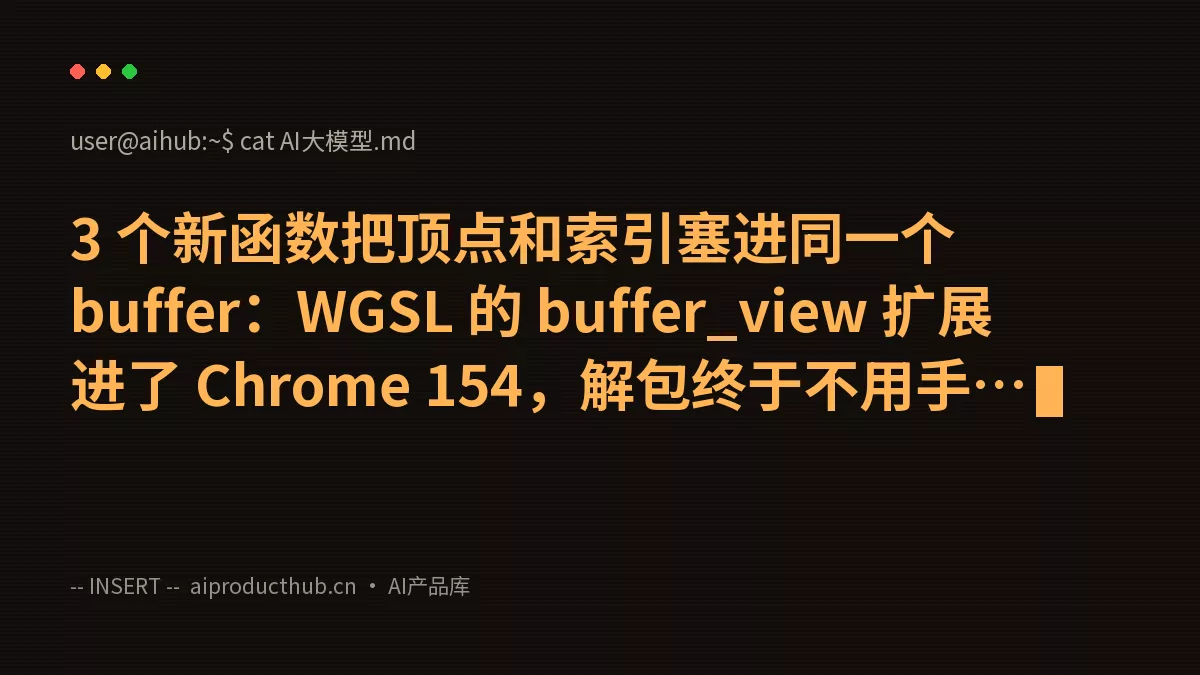 3 个新函数把顶点和索引塞进同一个 buffer：WGSL 的 buffer_view 扩展进了 Chrome 154，解包终于不用手算字节偏移-Thumbnail