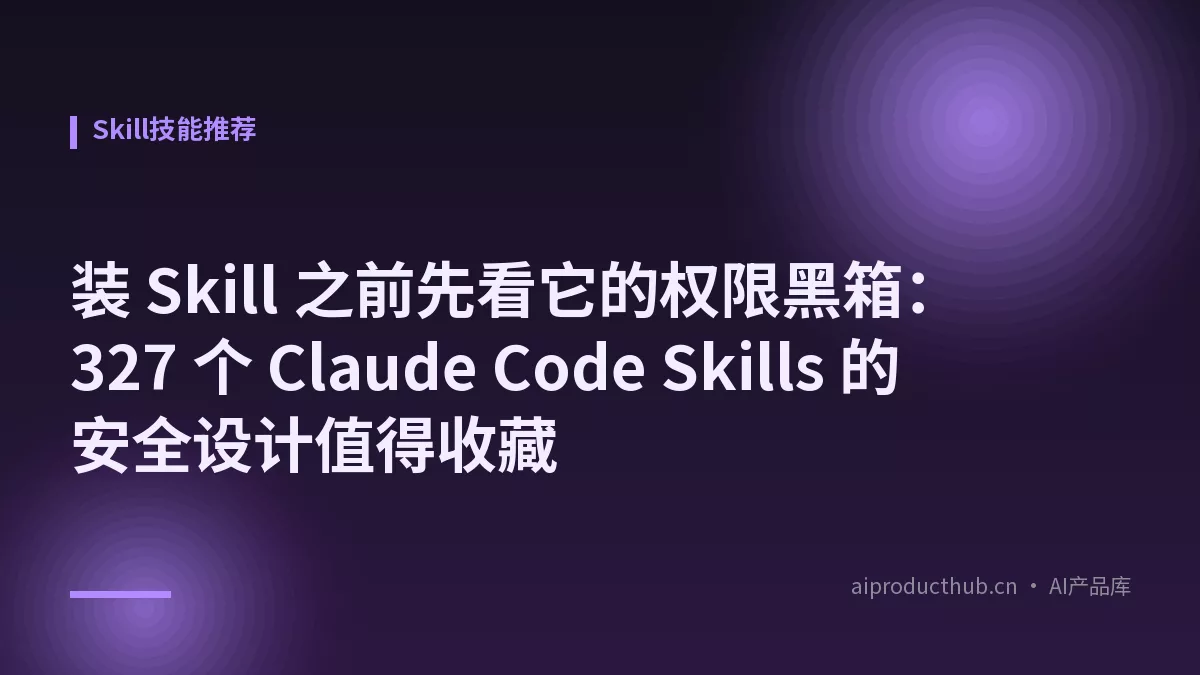 装 Skill 之前先看它的权限黑箱：327 个 Claude Code Skills 的安全设计值得收藏-Thumbnail